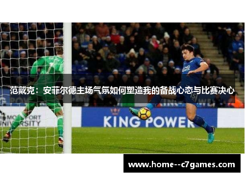 范戴克：安菲尔德主场气氛如何塑造我的备战心态与比赛决心