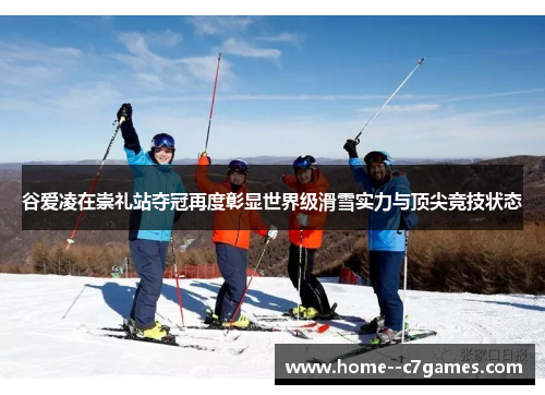 谷爱凌在崇礼站夺冠再度彰显世界级滑雪实力与顶尖竞技状态