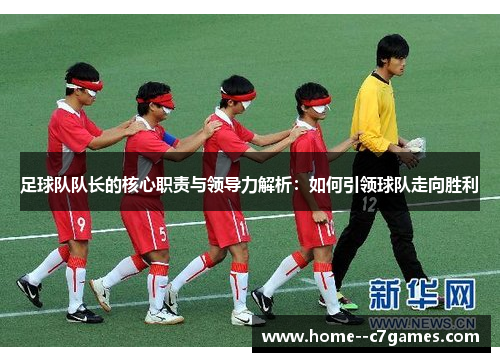 足球队队长的核心职责与领导力解析：如何引领球队走向胜利