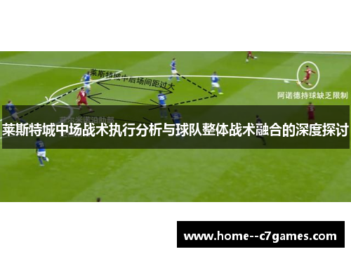 莱斯特城中场战术执行分析与球队整体战术融合的深度探讨