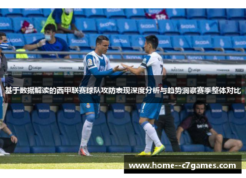 基于数据解读的西甲联赛球队攻防表现深度分析与趋势洞察赛季整体对比