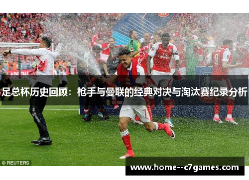 足总杯历史回顾：枪手与曼联的经典对决与淘汰赛纪录分析