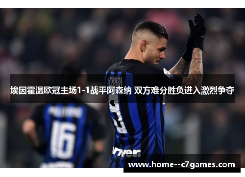 埃因霍温欧冠主场1-1战平阿森纳 双方难分胜负进入激烈争夺
