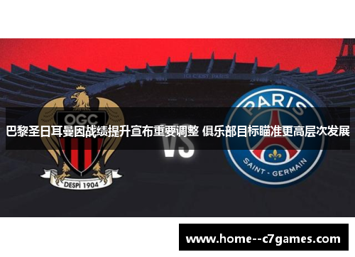巴黎圣日耳曼因战绩提升宣布重要调整 俱乐部目标瞄准更高层次发展