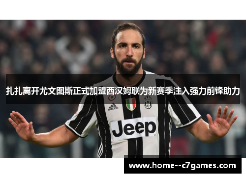 扎扎离开尤文图斯正式加盟西汉姆联为新赛季注入强力前锋助力