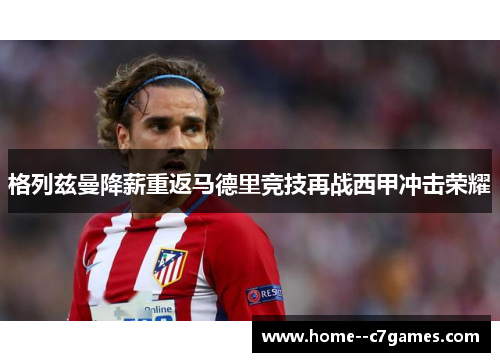 格列兹曼降薪重返马德里竞技再战西甲冲击荣耀
