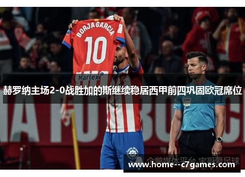 赫罗纳主场2-0战胜加的斯继续稳居西甲前四巩固欧冠席位