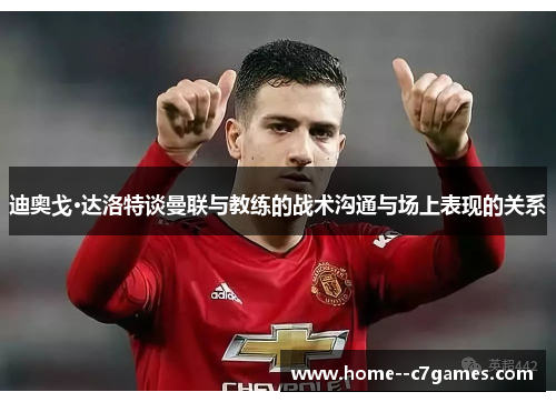 迪奥戈·达洛特谈曼联与教练的战术沟通与场上表现的关系