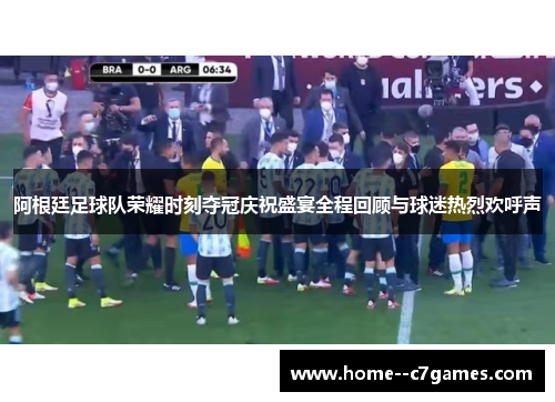 阿根廷足球队荣耀时刻夺冠庆祝盛宴全程回顾与球迷热烈欢呼声