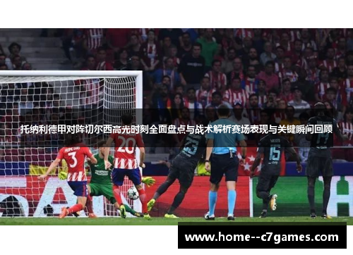 托纳利德甲对阵切尔西高光时刻全面盘点与战术解析赛场表现与关键瞬间回顾